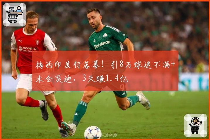 梅西印度行落幕！引8万球迷不满+未会莫迪，3天赚1.4亿