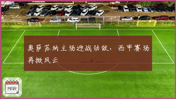 奥萨苏纳主场迎战劲敌，西甲赛场再掀风云