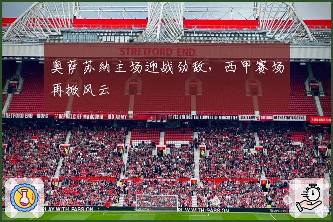 奥萨苏纳主场迎战劲敌，西甲赛场再掀风云