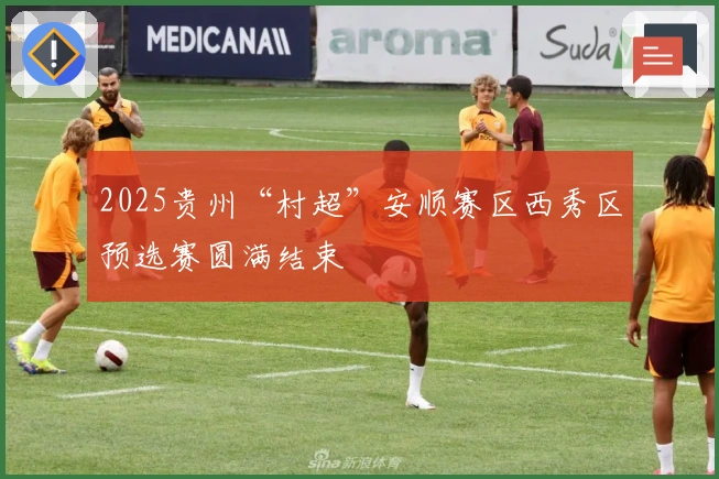2025贵州“村超”安顺赛区西秀区预选赛圆满结束