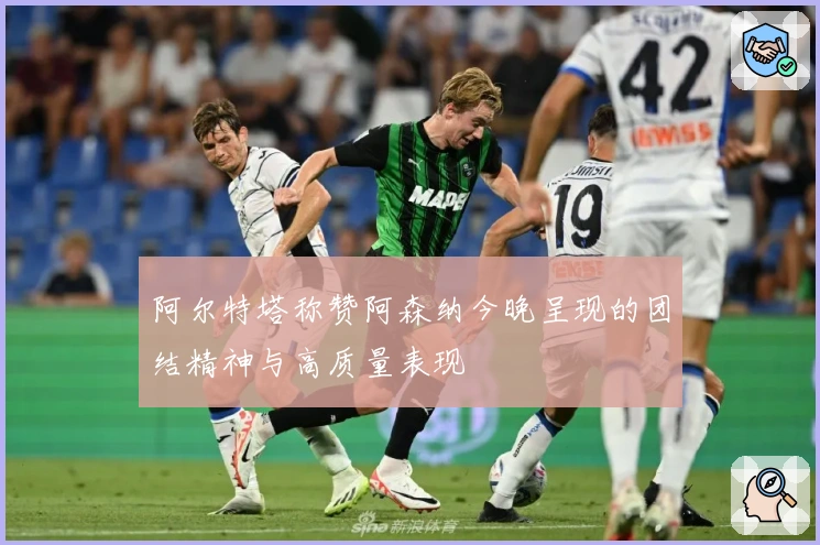 阿尔特塔称赞阿森纳今晚呈现的团结精神与高质量表现