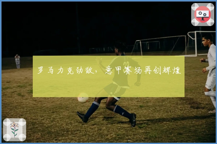 罗马力克劲敌，意甲赛场再创辉煌