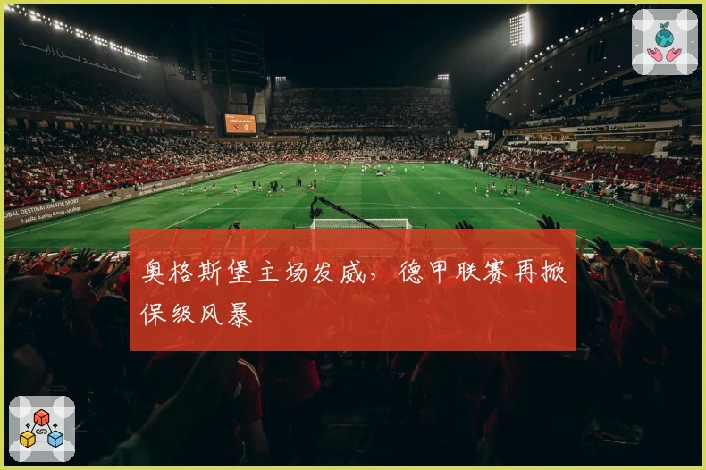 奥格斯堡主场发威，德甲联赛再掀保级风暴