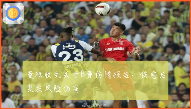 曼联收到关于B费伤情报告，伤愈后复发风险仍高