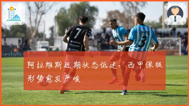 阿拉维斯近期状态低迷，西甲保级形势愈发严峻
