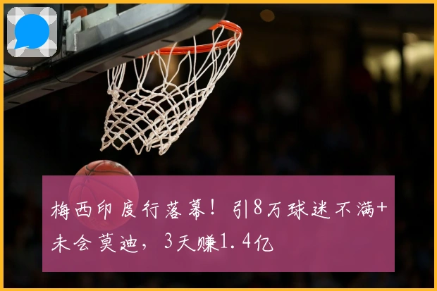 梅西印度行落幕！引8万球迷不满+未会莫迪，3天赚1.4亿