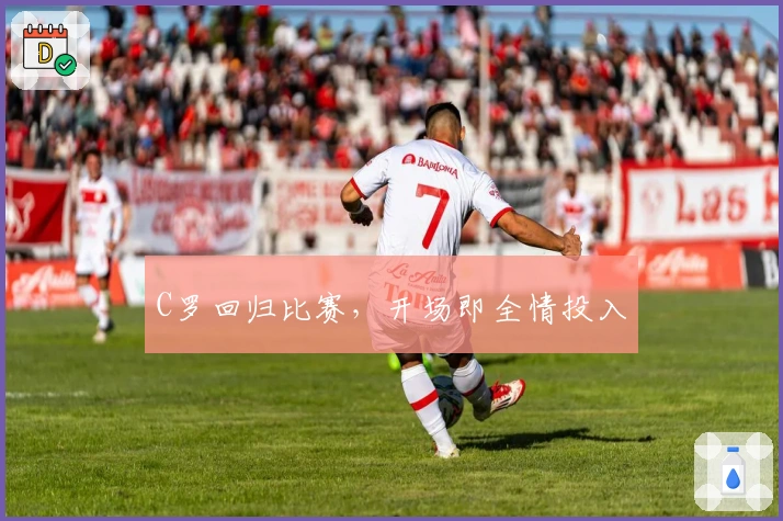 C罗回归比赛，开场即全情投入