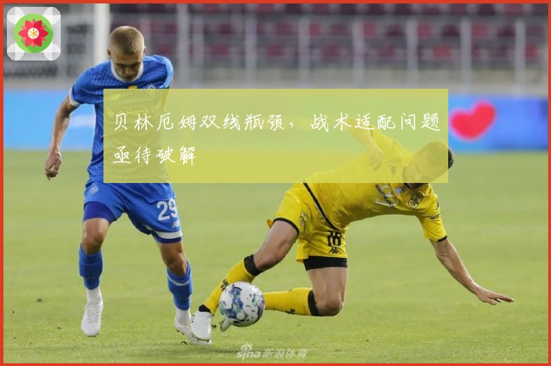 贝林厄姆双线瓶颈，战术适配问题亟待破解