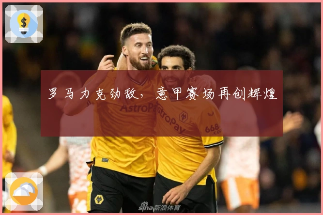 罗马力克劲敌，意甲赛场再创辉煌