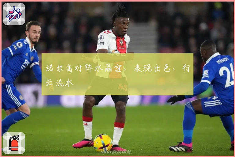 诺尔高对阵水晶宫，表现出色，行云流水