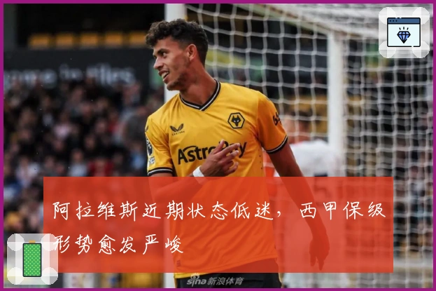 阿拉维斯近期状态低迷，西甲保级形势愈发严峻